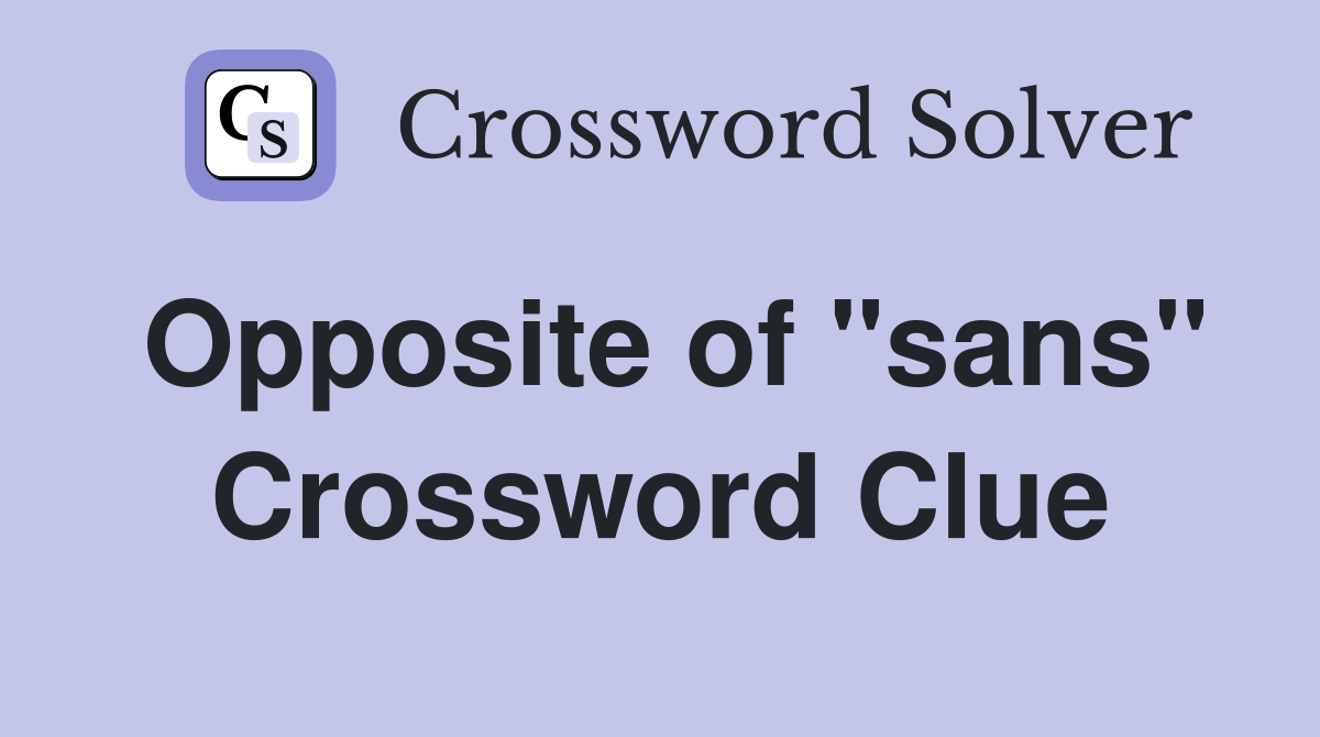 Opposite of "sans" Crossword Clue Answers Crossword Solver